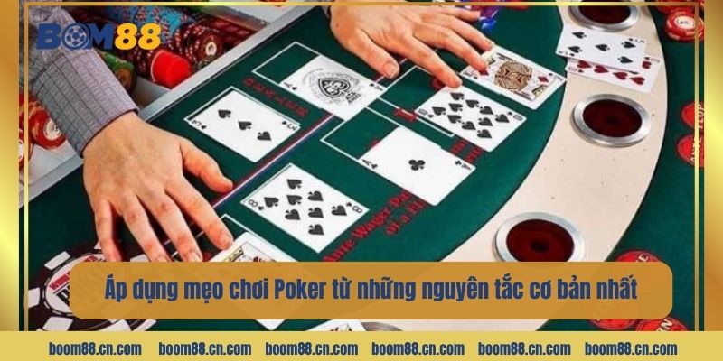 Áp dụng mẹo chơi Poker từ những nguyên tắc cơ bản nhất.
