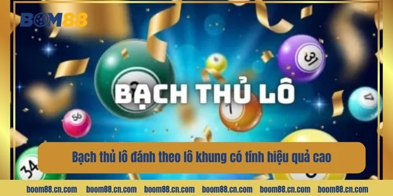 Bạch thủ lô đánh theo lô khung có tính hiệu quả cao.