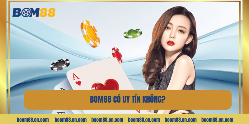 BOM88 Có Uy Tín Không? Giải Đáp Điều Nhiều Hội Viên Quan Tâm
