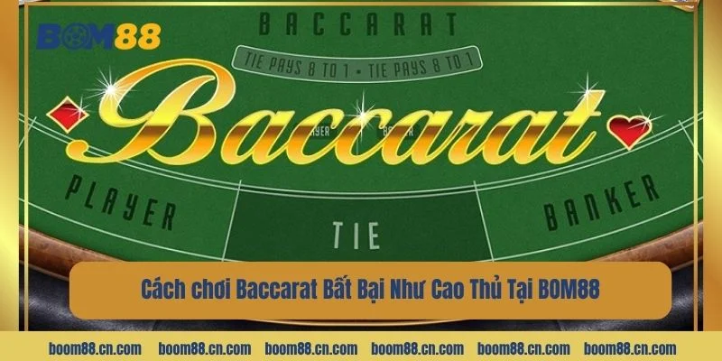 Cách chơi Baccarat Bất Bại Như Cao Thủ Tại BOM88