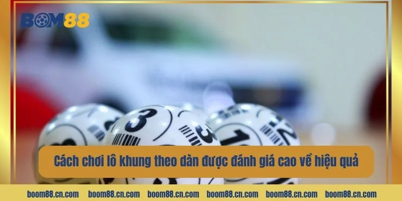 Cách chơi lô khung theo dàn được đánh giá cao về hiệu quả.