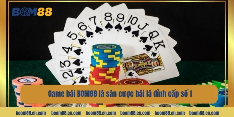 Game bài BOM88 là sàn cược bài lá đỉnh cấp số 1 hiện nay.