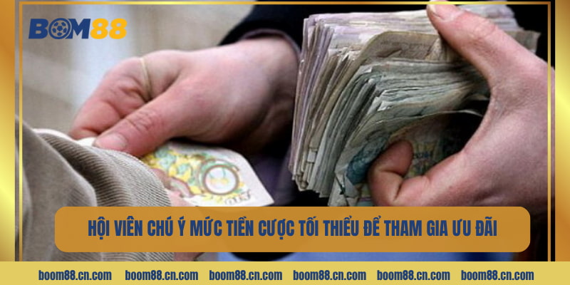 Hội viên chú ý đặt tiền cược tối thiểu để có thể tham gia ưu đãi.