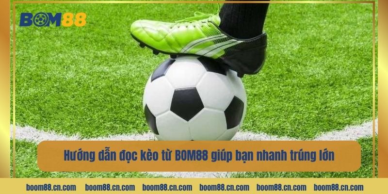 Hướng dẫn đọc kèo từ BOM88 giúp bạn nhanh trúng lớn.