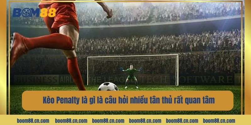 Kèo Penalty là gì là câu hỏi nhiều tân thủ rất quan tâm.