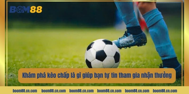 Khám phá kèo chấp là gì giúp bạn tự tin tham gia nhận thưởng.
