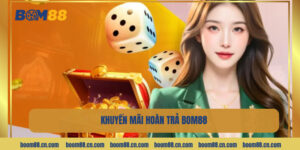 Khuyến Mãi Hoàn Trả BOM88 - Ưu Đãi Hot Nhất Toàn Thị Trường