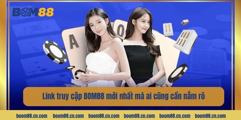 Link truy cập BOM88 mới nhất mà ai cũng cần nắm rõ.
