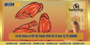 Lô Ba Càng Là Gì? Kỹ Thuật Chốt Số Lô Bạc Tỷ Từ BOM88