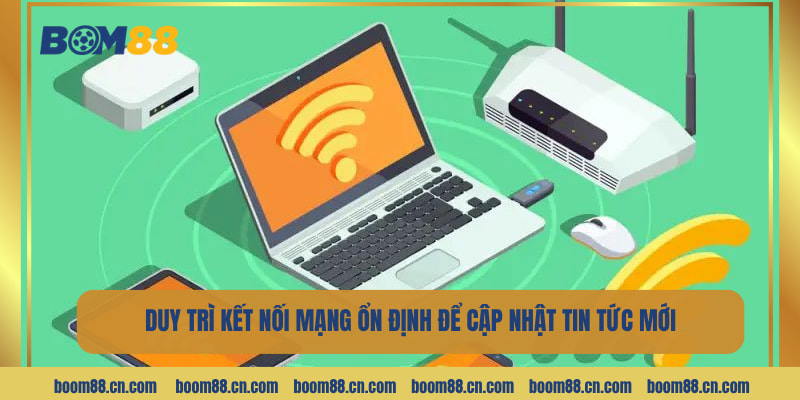 Luôn duy trì đường truyền mạng ổn định để cập nhật được tin tức mới nhất.