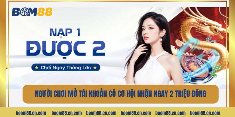 Người chơi mở tài khoản có cơ hội nhận ngay 2 triệu đồng.