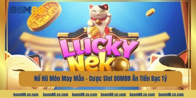 Nổ Hũ Mèo May Mắn - Cược Slot BOM88 Ăn Tiền Bạc Tỷ