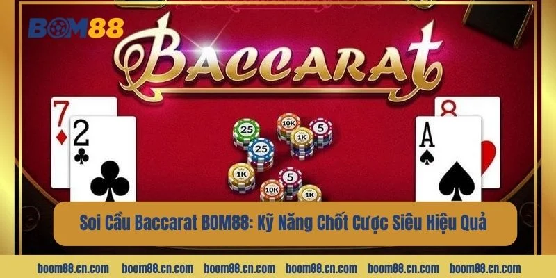 Soi Cầu Baccarat BOM88: Kỹ Năng Chốt Cược Siêu Hiệu Quả 