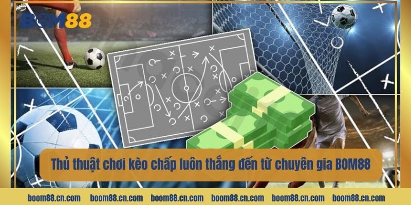 Thủ thuật chơi kèo chấp là gì luôn thắng đến từ chuyên gia BOM88.