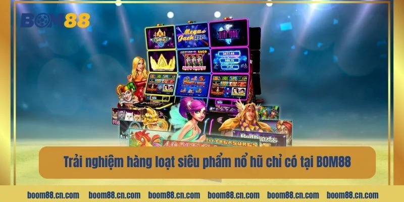 Trải nghiệm hàng loạt siêu phẩm nổ hũ chỉ có tại BOM88.