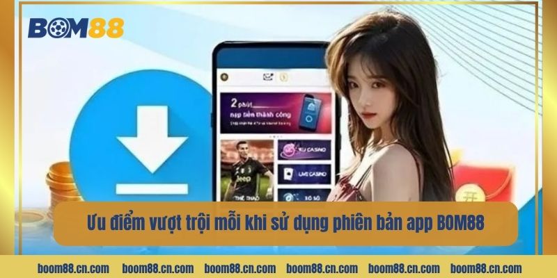 Ưu điểm vượt trội mỗi khi sử dụng phiên bản app BOM88.