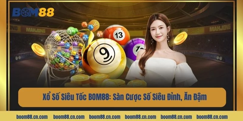 Xổ Số Siêu Tốc BOM88: Sàn Cược Số Siêu Đỉnh, Ăn Đậm